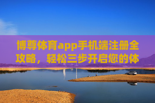 博尊体育app手机端注册全攻略,轻松三步开启您的体育之旅,博尊体育app手机注册全攻略,轻松三步开启体育之旅 博尊体育app手机端注册全攻略,轻松三步开启您的体育之旅,博尊体育app手机注册全攻略,轻松三步开启体育之旅