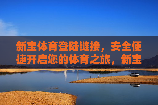 新宝体育登陆链接,安全便捷开启您的体育之旅,新宝体育安全便捷登陆链接,畅启体育之旅 新宝体育登陆链接,安全便捷开启您的体育之旅,新宝体育安全便捷登陆链接,畅启体育之旅