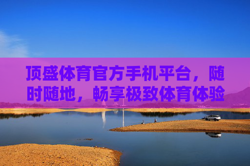 顶盛体育官方手机平台,随时随地,畅享极致体育体验,顶盛体育官方手机平台,随时随地畅享极致体育体验 顶盛体育官方手机平台,随时随地,畅享极致体育体验,顶盛体育官方手机平台,随时随地畅享极致体育体验