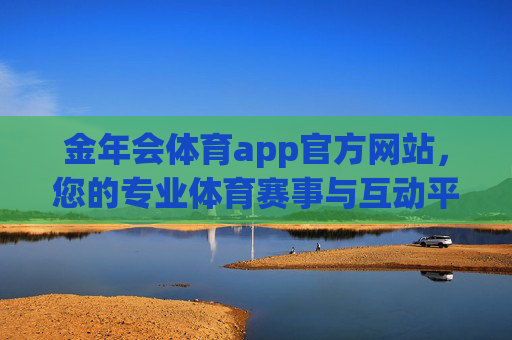 金年会体育app官方网站,您的专业体育赛事与互动平台,金年会体育app官网,专业赛事互动平台 金年会体育app官方网站,您的专业体育赛事与互动平台,金年会体育app官网,专业赛事互动平台