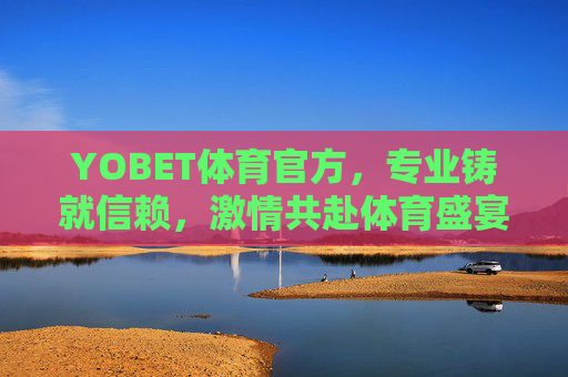 YOBET体育官方,专业铸就信赖,激情共赴体育盛宴,YOBET体育官方,专业铸就信赖,激情共赴体育盛宴 YOBET体育官方,专业铸就信赖,激情共赴体育盛宴,YOBET体育官方,专业铸就信赖,激情共赴体育盛宴