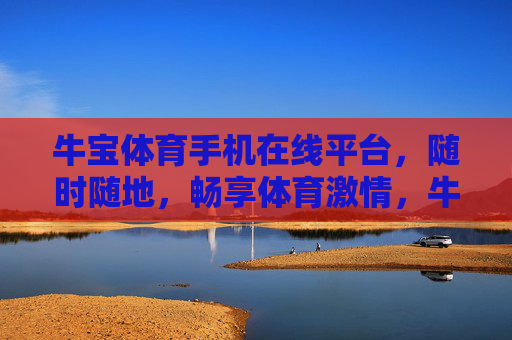 牛宝体育手机在线平台,随时随地,畅享体育激情,牛宝体育手机平台,随时随地畅享体育激情 牛宝体育手机在线平台,随时随地,畅享体育激情,牛宝体育手机平台,随时随地畅享体育激情