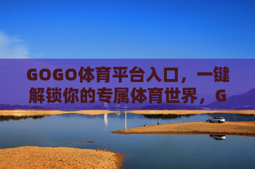 GOGO体育平台入口,一键解锁你的专属体育世界,GOGO体育入口,一键解锁专属体育世界 GOGO体育平台入口,一键解锁你的专属体育世界,GOGO体育入口,一键解锁专属体育世界