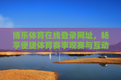 博乐体育在线登录网址,畅享便捷体育赛事观赛与互动新体验,博乐体育在线登录,便捷观赛互动新体验 博乐体育在线登录网址,畅享便捷体育赛事观赛与互动新体验,博乐体育在线登录,便捷观赛互动新体验