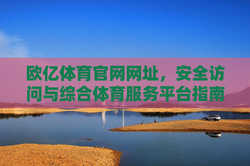 欧亿体育官网网址,安全访问与综合体育服务平台指南,欧亿体育官网网址,安全访问与综合体育服务平台指南 欧亿体育官网网址,安全访问与综合体育服务平台指南,欧亿体育官网网址,安全访问与综合体育服务平台指南