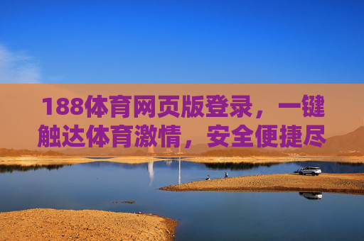 188体育网页版登录,一键触达体育激情,安全便捷尽在掌握 188体育网页版登录,一键触达体育激情,安全便捷尽在掌握