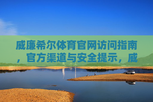 威廉希尔体育官网访问指南,官方渠道与安全提示,威廉希尔体育官网访问指南,官方渠道与安全提示 威廉希尔体育官网访问指南,官方渠道与安全提示,威廉希尔体育官网访问指南,官方渠道与安全提示