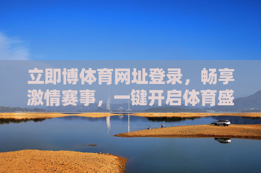 立即博体育网址登录,畅享激情赛事,一键开启体育盛宴,立即博体育登录,一键畅享赛事盛宴 立即博体育网址登录,畅享激情赛事,一键开启体育盛宴,立即博体育登录,一键畅享赛事盛宴