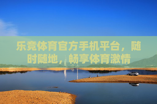 乐竞体育官方手机平台,随时随地,畅享体育激情 乐竞体育官方手机平台,随时随地,畅享体育激情