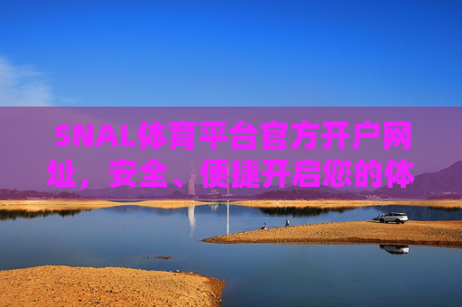 SNAL体育平台官方开户网址,安全、便捷开启您的体育赛事之旅,SNAL体育平台官方开户,安全便捷开启体育赛事之旅 SNAL体育平台官方开户网址,安全、便捷开启您的体育赛事之旅,SNAL体育平台官方开户,安全便捷开启体育赛事之旅