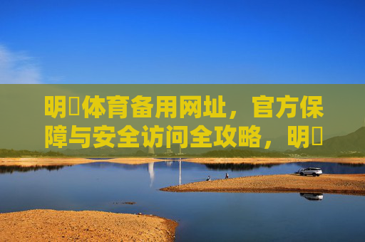 明昇体育备用网址,官方保障与安全访问全攻略,明昇体育备用网址,官方保障与安全访问全攻略 明昇体育备用网址,官方保障与安全访问全攻略,明昇体育备用网址,官方保障与安全访问全攻略