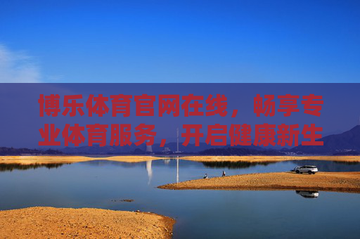 博乐体育官网在线,畅享专业体育服务,开启健康新生活,博乐体育官网,专业体育服务,健康新生活 博乐体育官网在线,畅享专业体育服务,开启健康新生活,博乐体育官网,专业体育服务,健康新生活