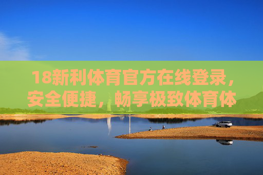 18新利体育官方在线登录,安全便捷,畅享极致体育体验 18新利体育官方在线登录,安全便捷,畅享极致体育体验
