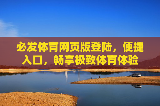 必发体育网页版登陆,便捷入口,畅享极致体育体验 必发体育网页版登陆,便捷入口,畅享极致体育体验