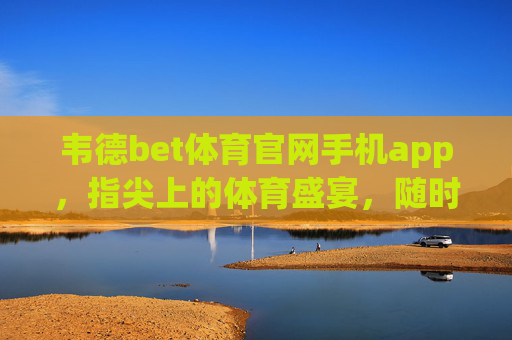 韦德bet体育官网手机app,指尖上的体育盛宴,随时随地畅享激情,韦德bet体育app,指尖上的体育盛宴,随时随地畅享激情 韦德bet体育官网手机app,指尖上的体育盛宴,随时随地畅享激情,韦德bet体育app,指尖上的体育盛宴,随时随地畅享激情