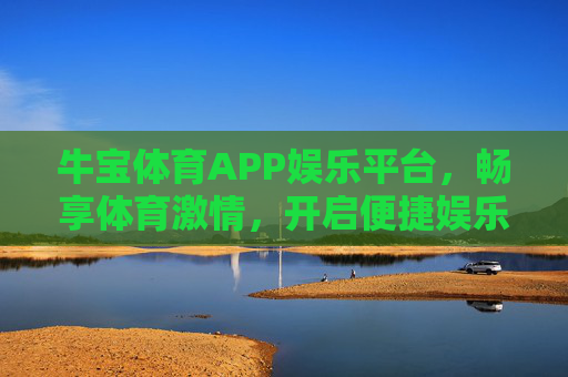牛宝体育APP娱乐平台,畅享体育激情,开启便捷娱乐新体验,牛宝体育APP,畅享体育激情,便捷娱乐新体验 牛宝体育APP娱乐平台,畅享体育激情,开启便捷娱乐新体验,牛宝体育APP,畅享体育激情,便捷娱乐新体验