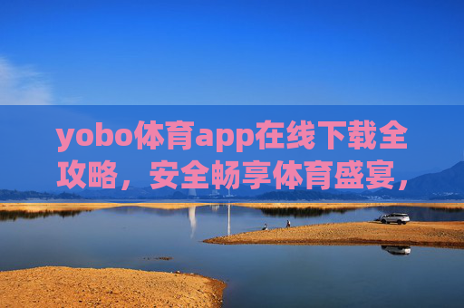 yobo体育app在线下载全攻略,安全畅享体育盛宴,随时随地看精彩,yobo体育app下载全攻略,安全畅享体育盛宴,随时随地看精彩 yobo体育app在线下载全攻略,安全畅享体育盛宴,随时随地看精彩,yobo体育app下载全攻略,安全畅享体育盛宴,随时随地看精彩