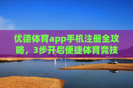 优德体育app手机注册全攻略,3步开启便捷体育竞技体验,新人福利限时领!优德体育app手机注册3步搞定,新人福利限时领! 优德体育app手机注册全攻略,3步开启便捷体育竞技体验,新人福利限时领!优德体育app手机注册3步搞定,新人福利限时领!
