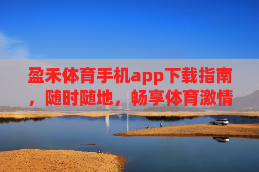 盈禾体育手机app下载指南,随时随地,畅享体育激情,盈禾体育手机app下载指南,随时随地畅享体育激情 盈禾体育手机app下载指南,随时随地,畅享体育激情,盈禾体育手机app下载指南,随时随地畅享体育激情