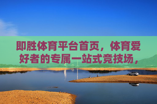 即胜体育平台首页,体育爱好者的专属一站式竞技场,即胜体育,体育爱好者的专属一站式竞技场 即胜体育平台首页,体育爱好者的专属一站式竞技场,即胜体育,体育爱好者的专属一站式竞技场