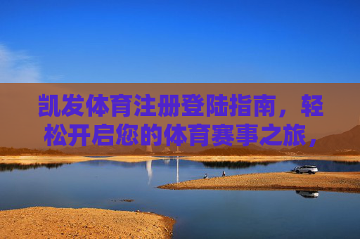 凯发体育注册登陆指南,轻松开启您的体育赛事之旅,凯发体育注册登陆指南,轻松开启体育赛事之旅 凯发体育注册登陆指南,轻松开启您的体育赛事之旅,凯发体育注册登陆指南,轻松开启体育赛事之旅