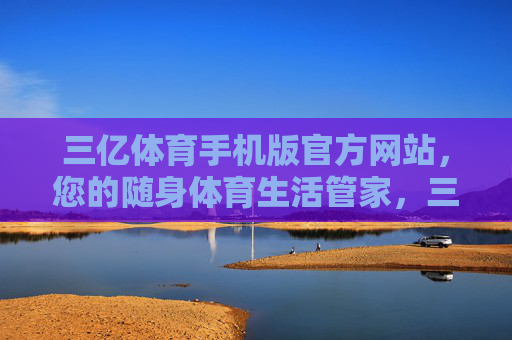 三亿体育手机版官方网站,您的随身体育生活管家,三亿体育手机版官网,您的随身体育生活管家 三亿体育手机版官方网站,您的随身体育生活管家,三亿体育手机版官网,您的随身体育生活管家