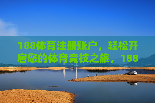 188体育注册账户,轻松开启您的体育竞技之旅,188体育注册账户,轻松开启您的体育竞技之旅 188体育注册账户,轻松开启您的体育竞技之旅,188体育注册账户,轻松开启您的体育竞技之旅