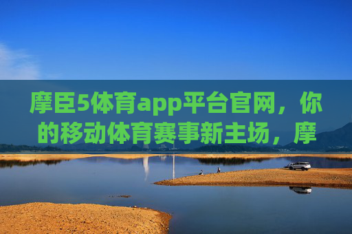 摩臣5体育app平台官网,你的移动体育赛事新主场,摩臣5体育app,你的移动体育赛事新主场 摩臣5体育app平台官网,你的移动体育赛事新主场,摩臣5体育app,你的移动体育赛事新主场