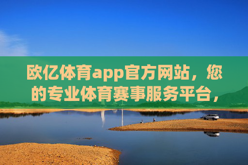 欧亿体育app官方网站,您的专业体育赛事服务平台,欧亿体育app官方网站,您的专业体育赛事服务平台 欧亿体育app官方网站,您的专业体育赛事服务平台,欧亿体育app官方网站,您的专业体育赛事服务平台