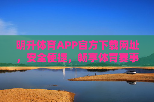 明升体育APP官方下载网址,安全便捷,畅享体育赛事新体验,明升体育APP官方下载,安全便捷,畅享体育赛事新体验 明升体育APP官方下载网址,安全便捷,畅享体育赛事新体验,明升体育APP官方下载,安全便捷,畅享体育赛事新体验