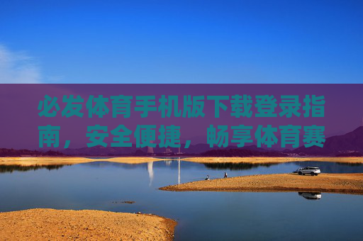 必发体育手机版下载登录指南,安全便捷,畅享体育赛事新体验,必发体育手机版下载登录指南,安全便捷,畅享赛事新体验 必发体育手机版下载登录指南,安全便捷,畅享体育赛事新体验,必发体育手机版下载登录指南,安全便捷,畅享赛事新体验
