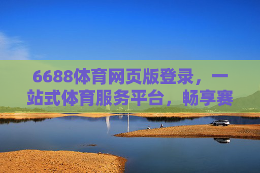 6688体育网页版登录,一站式体育服务平台,畅享赛事全体验,6688体育网页版登录,一站式畅享赛事全体验 6688体育网页版登录,一站式体育服务平台,畅享赛事全体验,6688体育网页版登录,一站式畅享赛事全体验