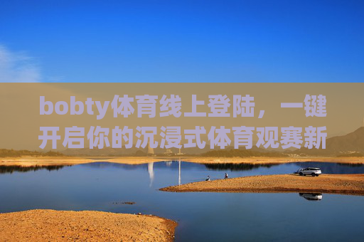 bobty体育线上登陆,一键开启你的沉浸式体育观赛新体验,bobty体育线上登陆,沉浸式体育观赛新体验 bobty体育线上登陆,一键开启你的沉浸式体育观赛新体验,bobty体育线上登陆,沉浸式体育观赛新体验