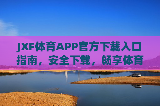 JXF体育APP官方下载入口指南,安全下载,畅享体育盛宴,JXF体育APP官方下载入口,安全畅享体育盛宴 JXF体育APP官方下载入口指南,安全下载,畅享体育盛宴,JXF体育APP官方下载入口,安全畅享体育盛宴