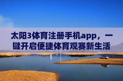 太阳3体育注册手机app，一键开启便捷体育观赛新生活，太阳3体育注册手机app，一键开启便捷体育观赛新生活