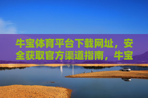 牛宝体育平台下载网址,安全获取官方渠道指南,牛宝体育平台下载网址,安全获取官方渠道指南 牛宝体育平台下载网址,安全获取官方渠道指南,牛宝体育平台下载网址,安全获取官方渠道指南