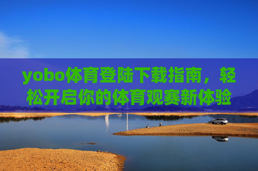 yobo体育登陆下载指南,轻松开启你的体育观赛新体验 yobo体育登陆下载指南,轻松开启你的体育观赛新体验