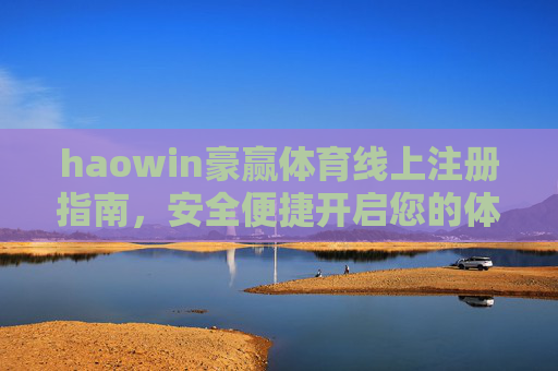 haowin豪赢体育线上注册指南,安全便捷开启您的体育竞技之旅,haowin豪赢体育注册指南,安全便捷开启体育竞技之旅 haowin豪赢体育线上注册指南,安全便捷开启您的体育竞技之旅,haowin豪赢体育注册指南,安全便捷开启体育竞技之旅