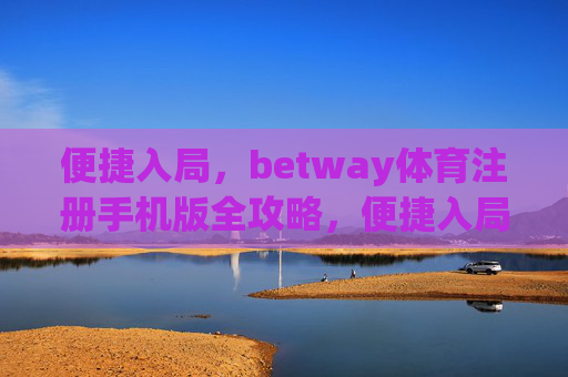 便捷入局,betway体育注册手机版全攻略,便捷入局,betway体育手机版注册全攻略 便捷入局,betway体育注册手机版全攻略,便捷入局,betway体育手机版注册全攻略