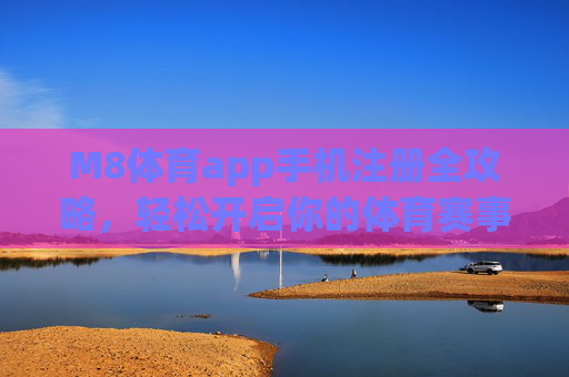 M8体育app手机注册全攻略,轻松开启你的体育赛事新体验,M8体育app手机注册全攻略,轻松开启体育赛事新体验 M8体育app手机注册全攻略,轻松开启你的体育赛事新体验,M8体育app手机注册全攻略,轻松开启体育赛事新体验
