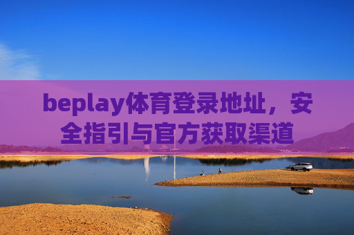 beplay体育登录地址,安全指引与官方获取渠道 beplay体育登录地址,安全指引与官方获取渠道