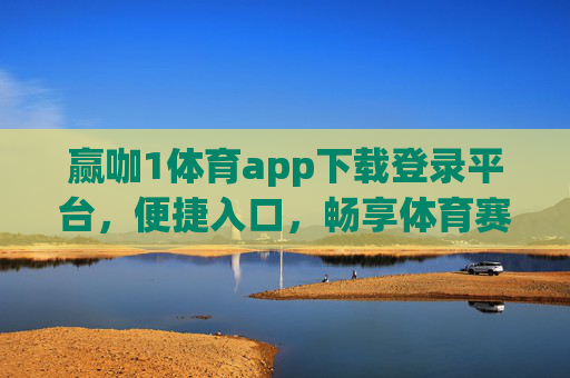 赢咖1体育app下载登录平台,便捷入口,畅享体育赛事新体验,赢咖1体育app,便捷下载登录,畅享赛事新体验 赢咖1体育app下载登录平台,便捷入口,畅享体育赛事新体验,赢咖1体育app,便捷下载登录,畅享赛事新体验