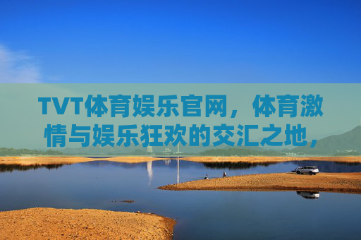 TVT体育娱乐官网,体育激情与娱乐狂欢的交汇之地,TVT体育娱乐官网,体育激情与娱乐狂欢的交汇地 TVT体育娱乐官网,体育激情与娱乐狂欢的交汇之地,TVT体育娱乐官网,体育激情与娱乐狂欢的交汇地