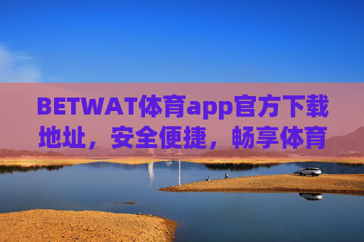 BETWAT体育app官方下载地址，安全便捷，畅享体育赛事盛宴，BETWAT体育app官方下载，安全便捷畅享体育赛事盛宴