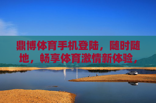 鼎博体育手机登陆,随时随地,畅享体育激情新体验,鼎博体育手机登陆,随时随地畅享体育激情新体验 鼎博体育手机登陆,随时随地,畅享体育激情新体验,鼎博体育手机登陆,随时随地畅享体育激情新体验