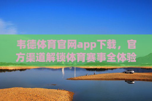 韦德体育官网app下载,官方渠道解锁体育赛事全体验,韦德体育官网app下载,官方渠道解锁体育赛事全体验 韦德体育官网app下载,官方渠道解锁体育赛事全体验,韦德体育官网app下载,官方渠道解锁体育赛事全体验