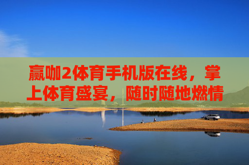 赢咖2体育手机版在线,掌上体育盛宴,随时随地燃情赛场,赢咖2体育手机版,掌上体育盛宴,随时随地燃情赛场 赢咖2体育手机版在线,掌上体育盛宴,随时随地燃情赛场,赢咖2体育手机版,掌上体育盛宴,随时随地燃情赛场