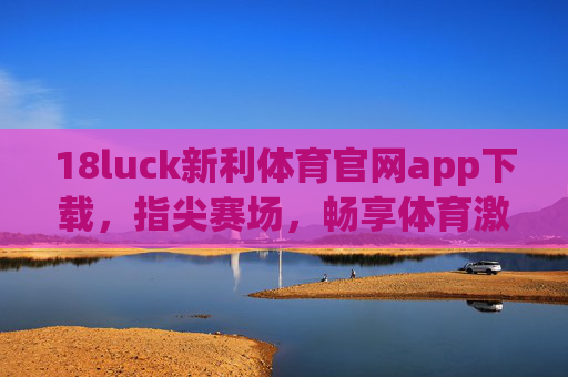 18luck新利体育官网app下载,指尖赛场,畅享体育激情,18luck新利体育app下载,指尖赛场畅享体育激情 18luck新利体育官网app下载,指尖赛场,畅享体育激情,18luck新利体育app下载,指尖赛场畅享体育激情