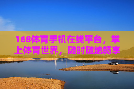 168体育手机在线平台,掌上体育世界,随时随地畅享赛事激情,168体育手机平台,掌上随时畅享赛事激情 168体育手机在线平台,掌上体育世界,随时随地畅享赛事激情,168体育手机平台,掌上随时畅享赛事激情