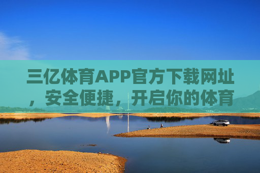 三亿体育APP官方下载网址,安全便捷,开启你的体育新体验,三亿体育APP官方下载,安全便捷,开启体育新体验 三亿体育APP官方下载网址,安全便捷,开启你的体育新体验,三亿体育APP官方下载,安全便捷,开启体育新体验